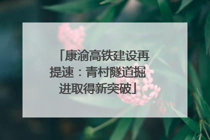 康渝高铁建设再提速：青村隧道掘进取得新突破