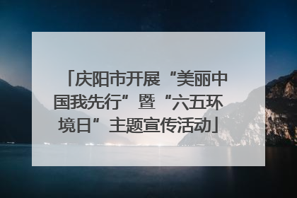 庆阳市开展“美丽中国我先行”暨“六五环境日”主题宣传活动