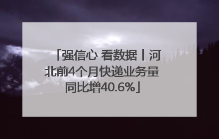 强信心 看数据丨河北前4个月快递业务量同比增40.6%