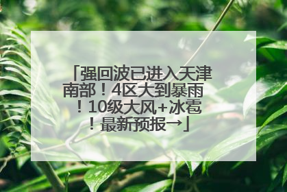 强回波已进入天津南部！4区大到暴雨！10级大风+冰雹！最新预报→