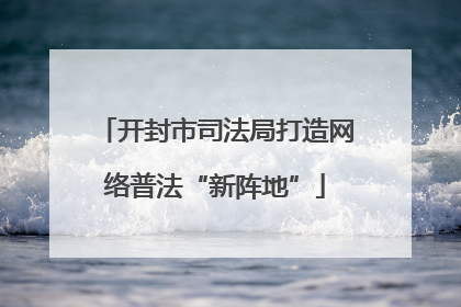 开封市司法局打造网络普法“新阵地”