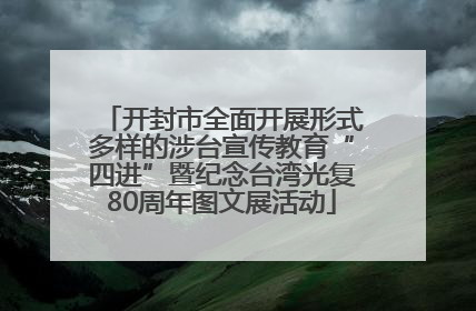 开封市全面开展形式多样的涉台宣传教育“四进”暨纪念台湾光复80周年图文展活动