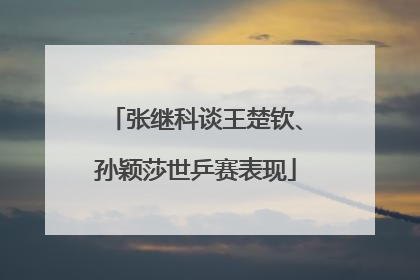 张继科谈王楚钦、孙颖莎世乒赛表现