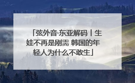 弦外音·东亚解码丨生娃不再是刚需 韩国的年轻人为什么不敢生