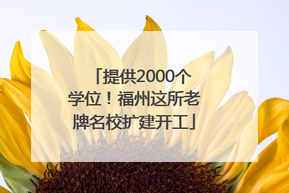 提供2000个学位！福州这所老牌名校扩建开工
