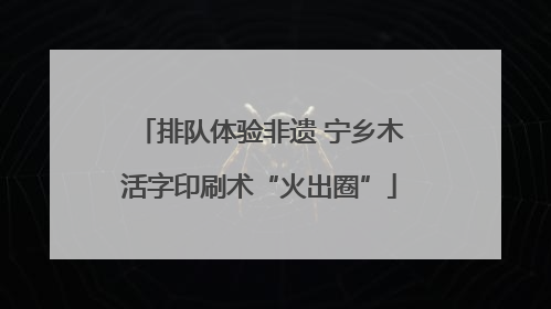 排队体验非遗 宁乡木活字印刷术“火出圈”