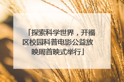 探索科学世界，开福区校园科普电影公益放映周首映式举行