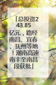 总投资243.85亿元，路经南昌、宜春、抚州等地！潮南高速南丰至南昌段获批