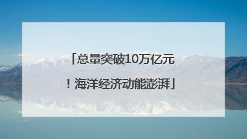 总量突破10万亿元！海洋经济动能澎湃