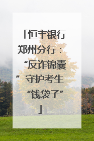 恒丰银行郑州分行：“反诈锦囊”守护考生“钱袋子”