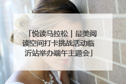 悦读马拉松｜最美阅读空间打卡挑战活动临沂站举办端午主题会