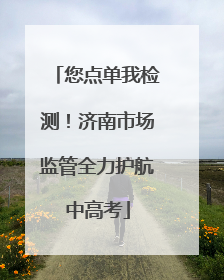 您点单我检测！济南市场监管全力护航中高考