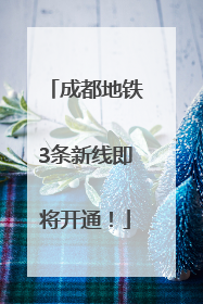 成都地铁3条新线即将开通！