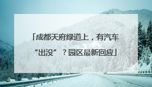 成都天府绿道上，有汽车“出没”？园区最新回应