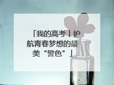 我的高考丨护航青春梦想的最美“警色”