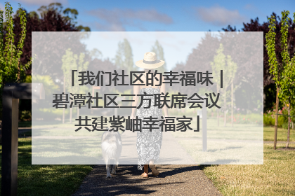我们社区的幸福味｜碧潭社区三方联席会议共建紫岫幸福家