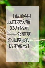 截至4月底首次突破33万亿元——公募基金规模屡创历史新高