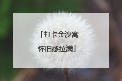 打卡金沙窝 怀旧感拉满
