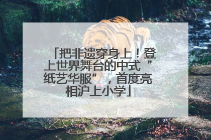 把非遗穿身上！登上世界舞台的中式“纸艺华服”，首度亮相沪上小学