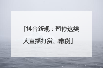 抖音新规：暂停这类人直播打赏、带货