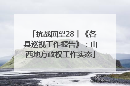 抗战回望28︱《各县巡视工作报告》：山西地方政权工作实态