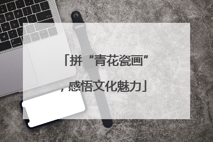 拼“青花瓷画”，感悟文化魅力