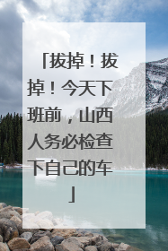 拔掉！拔掉！今天下班前，山西人务必检查下自己的车