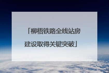 柳梧铁路全线站房建设取得关键突破