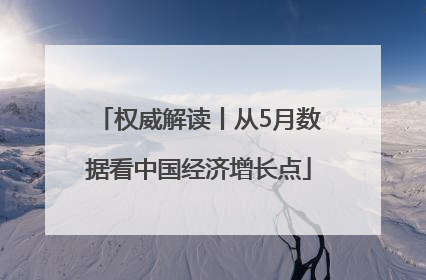 权威解读丨从5月数据看中国经济增长点