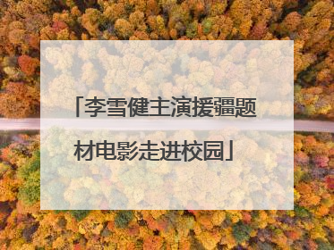 李雪健主演援疆题材电影走进校园