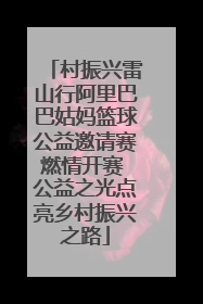 村振兴雷山行阿里巴巴姑妈篮球公益邀请赛燃情开赛 公益之光点亮乡村振兴之路