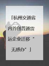 杭州交通省内首创普通货运企业迁移“无感办”