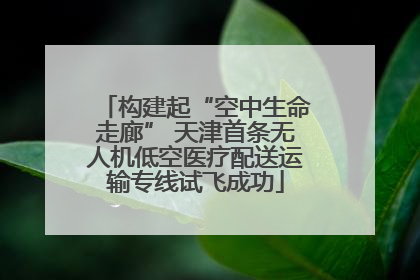 构建起“空中生命走廊” 天津首条无人机低空医疗配送运输专线试飞成功