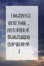 林清轩以研发为核，用专利技术筑就高端国货护肤壁垒