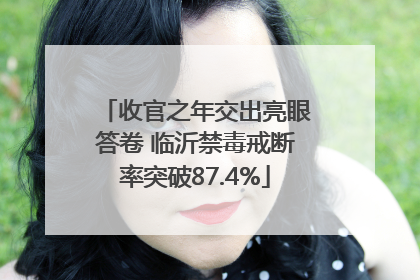 收官之年交出亮眼答卷 临沂禁毒戒断率突破87.4%