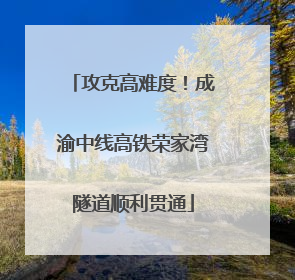 攻克高难度！成渝中线高铁荣家湾隧道顺利贯通