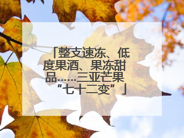 整支速冻、低度果酒、果冻甜品……三亚芒果“七十二变”