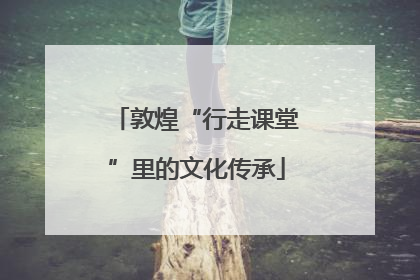 敦煌“行走课堂”里的文化传承