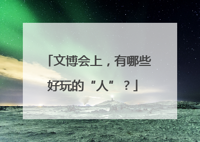 文博会上，有哪些好玩的“人”？