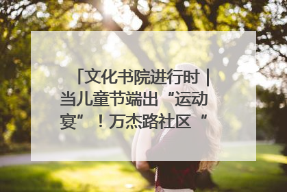文化书院进行时｜当儿童节端出“运动宴”！万杰路社区“玩”出亲子新花样