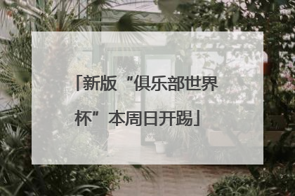 新版“俱乐部世界杯”本周日开踢