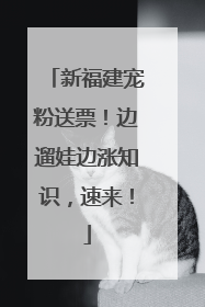 新福建宠粉送票！边遛娃边涨知识，速来！