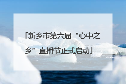 新乡市第六届“心中之乡”直播节正式启动