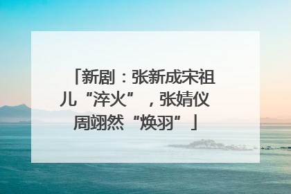 新剧：张新成宋祖儿“淬火”，张婧仪周翊然“焕羽”