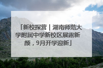 新校探营｜湖南师范大学附属中学新校区展露新颜，9月开学迎新