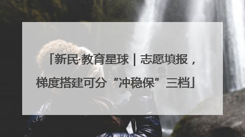 新民·教育星球｜志愿填报，梯度搭建可分“冲稳保”三档