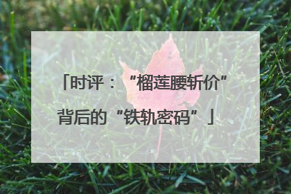时评：“榴莲腰斩价”背后的“铁轨密码”