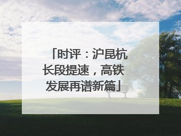时评：沪昆杭长段提速，高铁发展再谱新篇