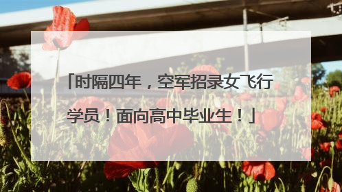 时隔四年，空军招录女飞行学员！面向高中毕业生！