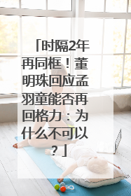 时隔2年再同框！董明珠回应孟羽童能否再回格力：为什么不可以？
